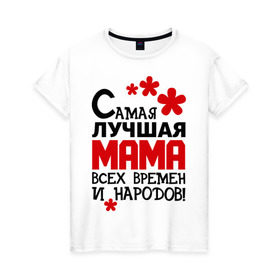 Женская футболка хлопок с принтом Самая лучшая мама в Петрозаводске, 100% хлопок | прямой крой, круглый вырез горловины, длина до линии бедер, слегка спущенное плечо | идеи подарков | мама | мамуля | самая лучшая мама