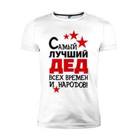Мужская футболка премиум с принтом Самый лучший дед в Петрозаводске, 92% хлопок, 8% лайкра | приталенный силуэт, круглый вырез ворота, длина до линии бедра, короткий рукав | всех времен и народов | дедуля