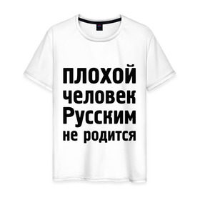 Мужская футболка хлопок с принтом Плохой человек Русским не родится в Петрозаводске, 100% хлопок | прямой крой, круглый вырез горловины, длина до линии бедер, слегка спущенное плечо. | не родится | русский | русским | я русский