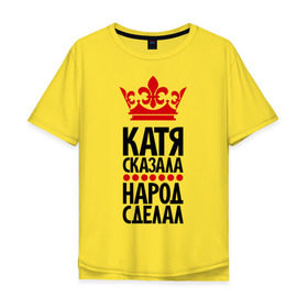 Мужская футболка хлопок Oversize с принтом Катя сказала, народ сделал в Петрозаводске, 100% хлопок | свободный крой, круглый ворот, “спинка” длиннее передней части | имена | катерина | катя | катя сказала | народ сделал