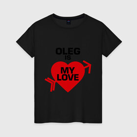 Женская футболка хлопок с принтом Олег - моя любовь в Петрозаводске, 100% хлопок | прямой крой, круглый вырез горловины, длина до линии бедер, слегка спущенное плечо | 14 февраля | love is.. | все | для двоих | имена | олег   моя любовь | парные | сердца