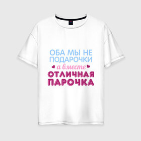 Женская футболка хлопок Oversize с принтом Отличная парочка в Петрозаводске, 100% хлопок | свободный крой, круглый ворот, спущенный рукав, длина до линии бедер
 | влюбленные | оба мы не подарочки | отличная парочка | пара | подарок