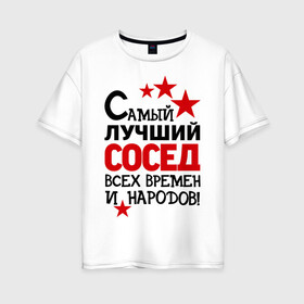 Женская футболка хлопок Oversize с принтом Самый лучший сосед в Петрозаводске, 100% хлопок | свободный крой, круглый ворот, спущенный рукав, длина до линии бедер
 | идеи подарков | лучший сосед | самый | самый лучший сосед