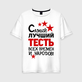 Женская футболка хлопок Oversize с принтом Самый лучший тесть в Петрозаводске, 100% хлопок | свободный крой, круглый ворот, спущенный рукав, длина до линии бедер
 | идеи подарков | самый лучший тесть | свадьба | тесть