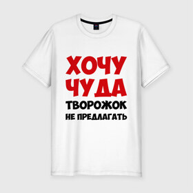 Мужская футболка премиум с принтом Хочу чуда в Петрозаводске, 92% хлопок, 8% лайкра | приталенный силуэт, круглый вырез ворота, длина до линии бедра, короткий рукав | желание | творожок | хочу | чудеса | чудо
