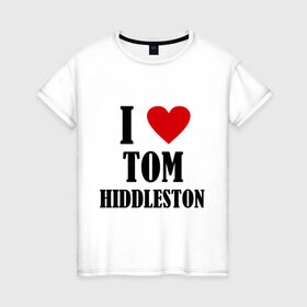 Женская футболка хлопок с принтом i love tom hiddleston в Петрозаводске, 100% хлопок | прямой крой, круглый вырез горловины, длина до линии бедер, слегка спущенное плечо | i love tom hiddleston | прикольные надписи | сердце | я люблю