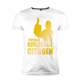 Мужская футболка премиум с принтом Гордый владелец Citroen (gold) в Петрозаводске, 92% хлопок, 8% лайкра | приталенный силуэт, круглый вырез ворота, длина до линии бедра, короткий рукав | 