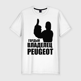 Мужская футболка премиум с принтом Гордый владелец Peugeot в Петрозаводске, 92% хлопок, 8% лайкра | приталенный силуэт, круглый вырез ворота, длина до линии бедра, короткий рукав | 