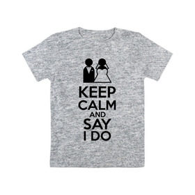 Детская футболка хлопок с принтом Keep calm and say i do в Петрозаводске, 100% хлопок | круглый вырез горловины, полуприлегающий силуэт, длина до линии бедер | 14 | 14 февраля | keep calm and say i do | любовь | молодожены