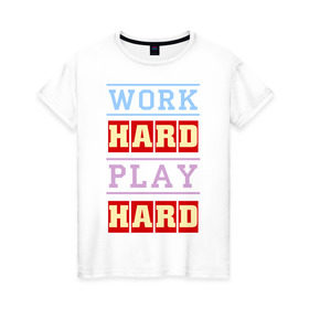 Женская футболка хлопок с принтом Work Hard, Play Hard в Петрозаводске, 100% хлопок | прямой крой, круглый вырез горловины, длина до линии бедер, слегка спущенное плечо | play hard | work hard | музыка | поп музыка и rb | трудолюбивый