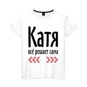 Женская футболка хлопок с принтом Катя всё решает сама в Петрозаводске, 100% хлопок | прямой крой, круглый вырез горловины, длина до линии бедер, слегка спущенное плечо | 