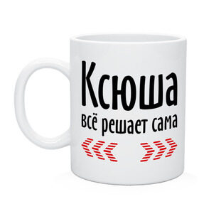 Кружка с принтом Ксюша всё решает сама в Петрозаводске, керамика | объем — 330 мл, диаметр — 80 мм. Принт наносится на бока кружки, можно сделать два разных изображения | Тематика изображения на принте: все | имена | ксения | ксюша | ксюша всё решает сама | решает