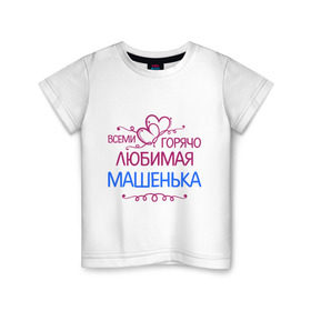 Детская футболка хлопок с принтом Всеми горячо любимая Машенька в Петрозаводске, 100% хлопок | круглый вырез горловины, полуприлегающий силуэт, длина до линии бедер | всеми горячо любимая машенька | детские | маша