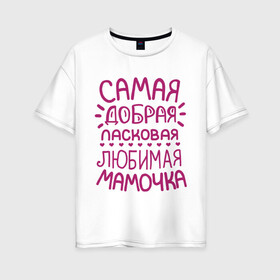 Женская футболка хлопок Oversize с принтом Самая ласковая мамочка в Петрозаводске, 100% хлопок | свободный крой, круглый ворот, спущенный рукав, длина до линии бедер
 | 8 марта | подарок маме на 8 марта | подарок мамочке | самая добрая ласковая любимая мамочка | самая лучшая мама