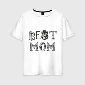 Женская футболка хлопок Oversize с принтом Лучшая мама в Петрозаводске, 100% хлопок | свободный крой, круглый ворот, спущенный рукав, длина до линии бедер
 | best mom | mother | лучшая мама | мамам | маме | подарок