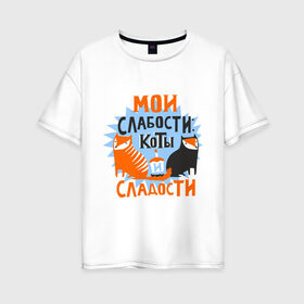 Женская футболка хлопок Oversize с принтом Мои слабости в Петрозаводске, 100% хлопок | свободный крой, круглый ворот, спущенный рукав, длина до линии бедер
 | девушкам | животные | кексик | котики | коты | мило | мои слабости | слабости | сладости