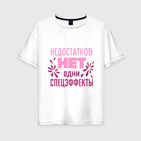 Женская футболка хлопок Oversize с принтом Недостатков нет в Петрозаводске, 100% хлопок | свободный крой, круглый ворот, спущенный рукав, длина до линии бедер
 | без недостатков | недостатков нет | одни спецэффекты
