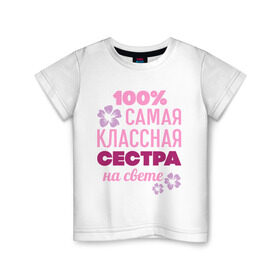 Детская футболка хлопок с принтом Классная сестра в Петрозаводске, 100% хлопок | круглый вырез горловины, полуприлегающий силуэт, длина до линии бедер | 100 | классная сестра | на свете | самая классная | самая классная на свете | сестра | сто процентов | цветок | цветочек