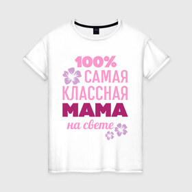Женская футболка хлопок с принтом Классная мама в Петрозаводске, 100% хлопок | прямой крой, круглый вырез горловины, длина до линии бедер, слегка спущенное плечо | 100 | классная мама | мама | на свете | самая классная | самая классная на свете | сто процентов | цветок | цветочек