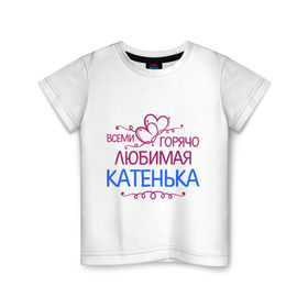 Детская футболка хлопок с принтом Всеми горячо любимая Катенька в Петрозаводске, 100% хлопок | круглый вырез горловины, полуприлегающий силуэт, длина до линии бедер | всеми горячо любимая катенька | детские | имена | катька | катюша | катя