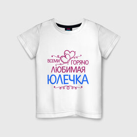 Детская футболка хлопок с принтом Всеми горячо любимая Юлечка в Петрозаводске, 100% хлопок | круглый вырез горловины, полуприлегающий силуэт, длина до линии бедер | всеми горячо любимая юлечка | детские | имена | юлька | юля