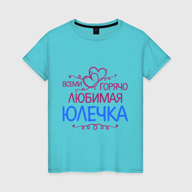 Женская футболка хлопок с принтом Всеми горячо любимая Юлечка в Петрозаводске, 100% хлопок | прямой крой, круглый вырез горловины, длина до линии бедер, слегка спущенное плечо | всеми горячо любимая юлечка | детские | имена | юлька | юля