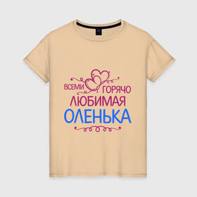 Женская футболка хлопок с принтом Всеми горячо любимая Оленька в Петрозаводске, 100% хлопок | прямой крой, круглый вырез горловины, длина до линии бедер, слегка спущенное плечо | всеми горячо любимая оленька | детские | имена | ольга | оля