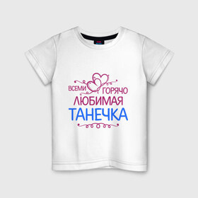Детская футболка хлопок с принтом Всеми горячо любимая Танечка в Петрозаводске, 100% хлопок | круглый вырез горловины, полуприлегающий силуэт, длина до линии бедер | всеми горячо любимая танечка | детские | имена | таня | татьяна