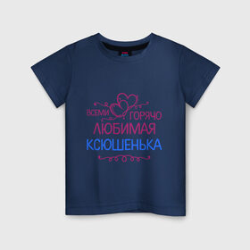Детская футболка хлопок с принтом Всеми горячо любимая Ксюшенька в Петрозаводске, 100% хлопок | круглый вырез горловины, полуприлегающий силуэт, длина до линии бедер | всеми горячо любимая ксюшенька | детские | имена | ксения | разное