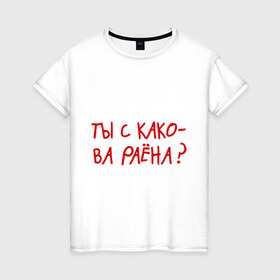 Женская футболка хлопок с принтом Ты из какого района? в Петрозаводске, 100% хлопок | прямой крой, круглый вырез горловины, длина до линии бедер, слегка спущенное плечо | пацанские | прикольные надписи 
пацаны | район | ты из какого района
