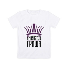 Детская футболка хлопок с принтом Император Гриша в Петрозаводске, 100% хлопок | круглый вырез горловины, полуприлегающий силуэт, длина до линии бедер | григорий | имена | император гриша | корона | царь