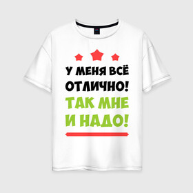 Женская футболка хлопок Oversize с принтом У меня всё отлично! в Петрозаводске, 100% хлопок | свободный крой, круглый ворот, спущенный рукав, длина до линии бедер
 | отлично у меня | прикольные надписи | счастье | у меня всё отлично