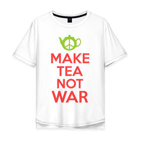Мужская футболка хлопок Oversize с принтом Make tea not war в Петрозаводске, 100% хлопок | свободный крой, круглый ворот, “спинка” длиннее передней части | keep calm | make tea not war | прикольные надписи | чай