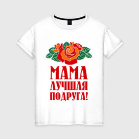 Женская футболка хлопок с принтом Мама - лучшая подруга в Петрозаводске, 100% хлопок | прямой крой, круглый вырез горловины, длина до линии бедер, слегка спущенное плечо | 
