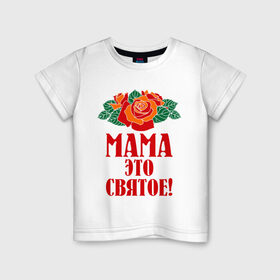 Детская футболка хлопок с принтом Мама - это святое! в Петрозаводске, 100% хлопок | круглый вырез горловины, полуприлегающий силуэт, длина до линии бедер | 8 марта | идеи подарков | мама | мамуля | подарки | розы | цветы | это святое