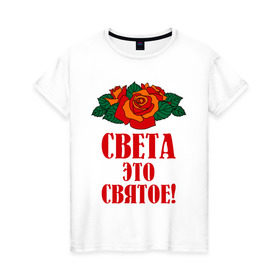 Женская футболка хлопок с принтом Света - это святое в Петрозаводске, 100% хлопок | прямой крой, круглый вырез горловины, длина до линии бедер, слегка спущенное плечо | 8 марта | идеи подарков | подарки | роза | света | светик | светлана | святое