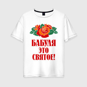 Женская футболка хлопок Oversize с принтом Бабуля - это святое в Петрозаводске, 100% хлопок | свободный крой, круглый ворот, спущенный рукав, длина до линии бедер
 | 8 марта | баба | бабуля | бабушка | девушка | идеи | подарок | розы | цветы | это святое