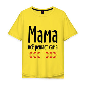 Мужская футболка хлопок Oversize с принтом Мама всё решает сама в Петрозаводске, 100% хлопок | свободный крой, круглый ворот, “спинка” длиннее передней части | Тематика изображения на принте: идеи подарков | мама | мамка | мамуля | подарки