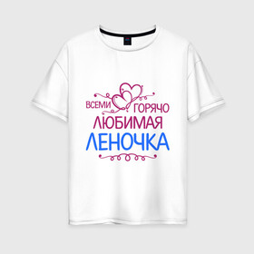 Женская футболка хлопок Oversize с принтом Всеми горячо любимая Леночка в Петрозаводске, 100% хлопок | свободный крой, круглый ворот, спущенный рукав, длина до линии бедер
 | всеми горячо | елена | имена | лена | леночка | любимая | подарки | сердечки | цветы