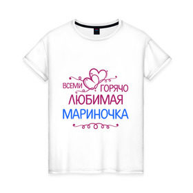 Женская футболка хлопок с принтом Всеми горячо любимая Мариночка в Петрозаводске, 100% хлопок | прямой крой, круглый вырез горловины, длина до линии бедер, слегка спущенное плечо | всеми горячо | имена | любимая мариночка | марина | подарки | сердечки | цветы
