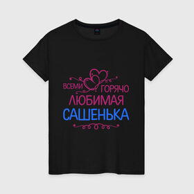 Женская футболка хлопок с принтом Всеми горячо любимая Сашенька в Петрозаводске, 100% хлопок | прямой крой, круглый вырез горловины, длина до линии бедер, слегка спущенное плечо | всеми горячо | девушка | имена | любимая | подарки | сашенька | сердечки | цветы. подарки