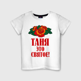 Детская футболка хлопок с принтом Таня - это святое в Петрозаводске, 100% хлопок | круглый вырез горловины, полуприлегающий силуэт, длина до линии бедер | 8 марта | идеи подарков | подарок | розочки | таня | татьяна | цветочки | это святое