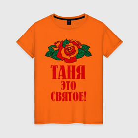 Женская футболка хлопок с принтом Таня - это святое в Петрозаводске, 100% хлопок | прямой крой, круглый вырез горловины, длина до линии бедер, слегка спущенное плечо | 8 марта | идеи подарков | подарок | розочки | таня | татьяна | цветочки | это святое