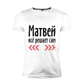 Мужская футболка премиум с принтом Матвей всё решает сам в Петрозаводске, 92% хлопок, 8% лайкра | приталенный силуэт, круглый вырез ворота, длина до линии бедра, короткий рукав | всё | имена | матвей | матвей всё решает сам | решает