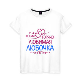 Женская футболка хлопок с принтом Всеми горячо любимая Любочка в Петрозаводске, 100% хлопок | прямой крой, круглый вырез горловины, длина до линии бедер, слегка спущенное плечо | всеми горячо любимая любочка | имена | люба | любовь | подарки | сердечки | цветы