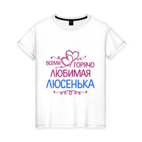 Женская футболка хлопок с принтом Всеми горячо любимая Люсенька в Петрозаводске, 100% хлопок | прямой крой, круглый вырез горловины, длина до линии бедер, слегка спущенное плечо | всеми горячо любимая люсенька | имена | люда | людмила | люся | сердечки