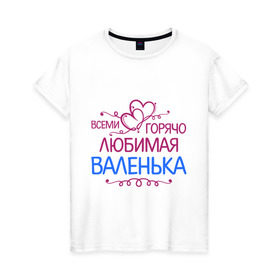 Женская футболка хлопок с принтом Всеми горячо любимая Валенька в Петрозаводске, 100% хлопок | прямой крой, круглый вырез горловины, длина до линии бедер, слегка спущенное плечо | варенька | варя | всеми горячо любимая валенька | имена | любимая | подарки | розочки | сердечки