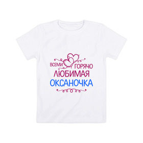 Детская футболка хлопок с принтом Всеми горячо любимая Оксаночка в Петрозаводске, 100% хлопок | круглый вырез горловины, полуприлегающий силуэт, длина до линии бедер | всеми горячо любимая оксаночка | имена | любимая | оксана | подарки | сердечки