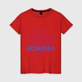 Женская футболка хлопок с принтом Всеми горячо любимая Оксаночка в Петрозаводске, 100% хлопок | прямой крой, круглый вырез горловины, длина до линии бедер, слегка спущенное плечо | всеми горячо любимая оксаночка | имена | любимая | оксана | подарки | сердечки