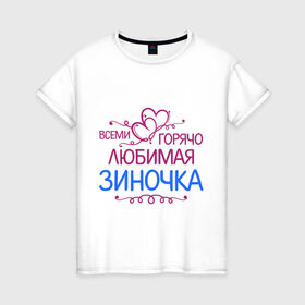 Женская футболка хлопок с принтом Всеми горячо любимая Зиночка в Петрозаводске, 100% хлопок | прямой крой, круглый вырез горловины, длина до линии бедер, слегка спущенное плечо | всеми горячо любимая зиночка | зина | имена | любимая | подарки | сердечки | цветы